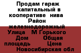 Продам гараж  капитальный в кооперативе “нива“ › Район ­ железнодорожный › Улица ­ М.Горького › Дом ­ 1 › Общая площадь ­ 17 › Цена ­ 450 000 - Новосибирская обл., Новосибирск г. Недвижимость » Другое   . Новосибирская обл.,Новосибирск г.